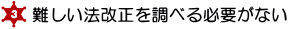 ３．難しい法改正を調べる必要がない