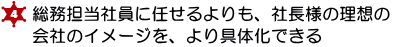 ４．総務担当社員に任せるよりも、社長様の理想のイメージの会社を、より具体化できる
