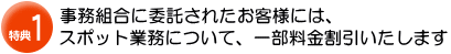 特典１：事務組合に委託されたお客様には、スポット業務について、一部料金割引いたします