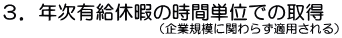 ３．年次有給休暇の時間単位での取得（企業規模に関わらず適用される）